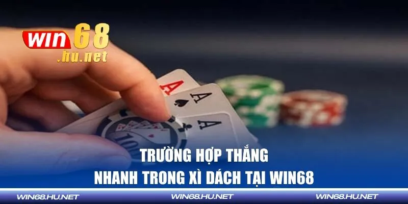 Trường hợp thắng nhanh trong xì dách tại WIN68
