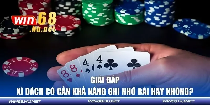 Giải đáp xì dách có cần khả năng ghi nhớ bài hay không?